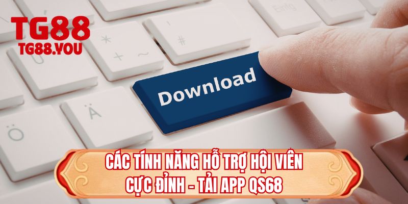 Các tính năng hỗ trợ hội viên cực đỉnh - Tải app QS68