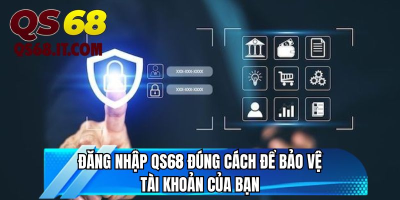 Đăng nhập QS68 đúng cách để bảo vệ tài khoản của bạn