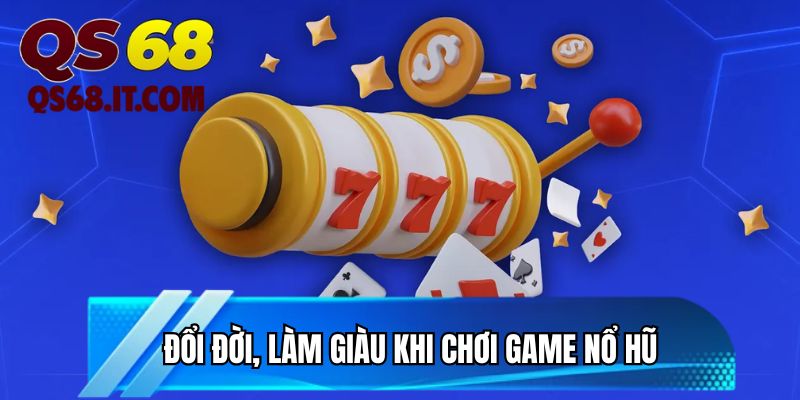 Đổi đời, làm giàu khi chơi game nổ hũ