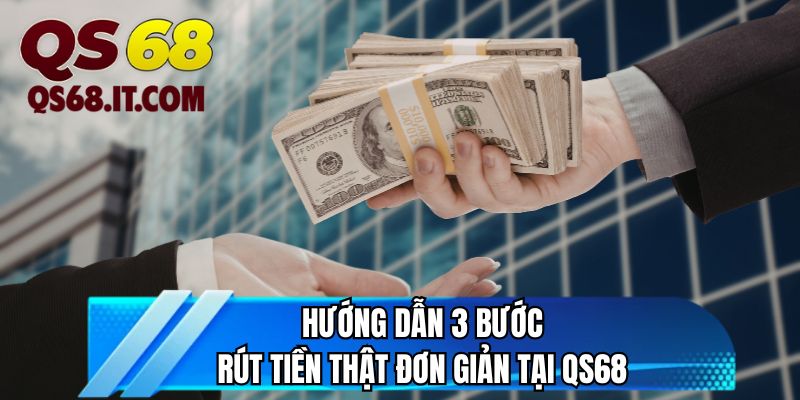 Hướng dẫn 3 bước rút tiền thật đơn giản tại QS68