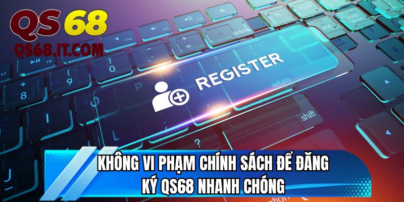 Không vi phạm chính sách để đăng ký QS68 nhanh chóng