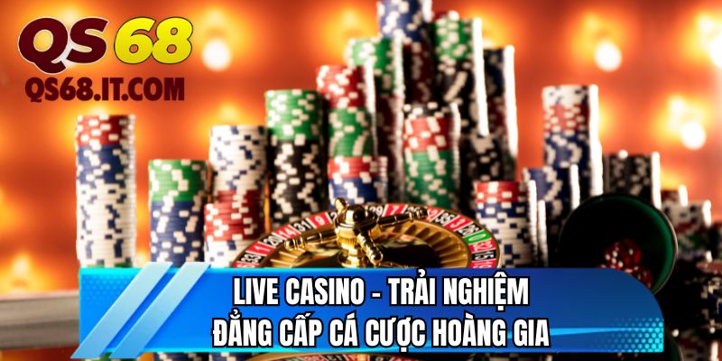 Live casino - Trải nghiệm đẳng cấp cá cược hoàng gia