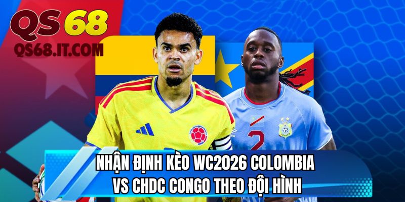 Nhận định kèo WC2026 Colombia vs CHDC Congo theo đội hình