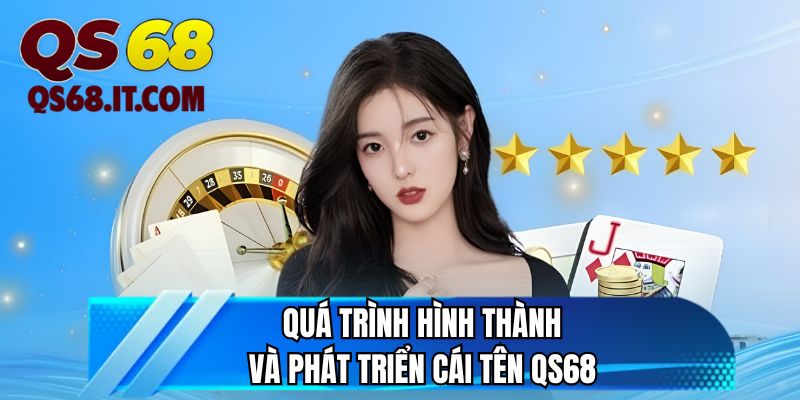Quá trình hình thành và phát triển cái tên QS68