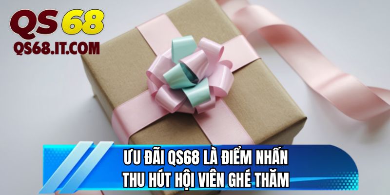 Ưu đãi QS68 là điểm nhấn thu hút hội viên ghé thăm